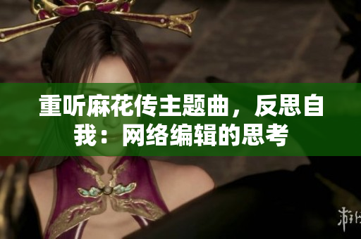 重听麻花传主题曲，反思自我：网络编辑的思考