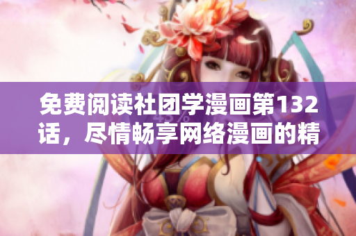 免费阅读社团学漫画第132话，尽情畅享网络漫画的精彩世界！