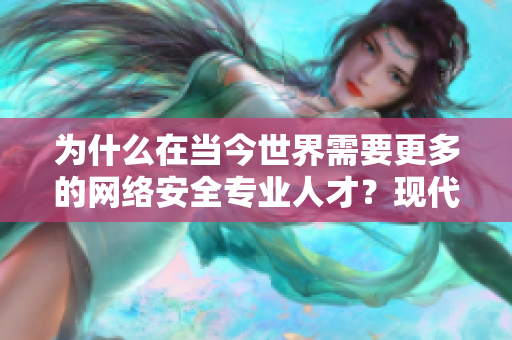 为什么在当今世界需要更多的网络安全专业人才？现代社会对网络安全人才需求日益增加