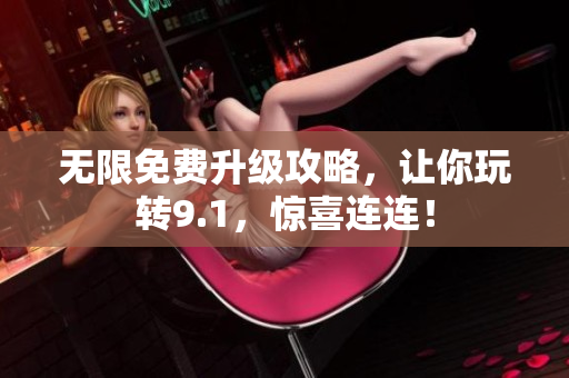 无限免费升级攻略，让你玩转9.1，惊喜连连！