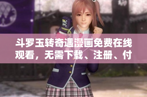 斗罗玉转奇遇漫画免费在线观看，无需下载、注册、付费！