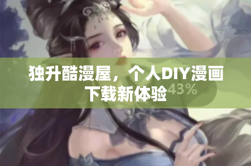 独升酷漫屋，个人DIY漫画下载新体验