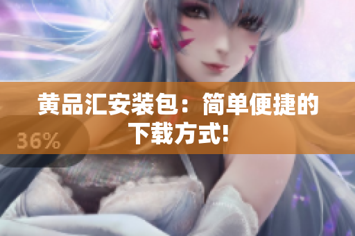 黄品汇安装包：简单便捷的下载方式!