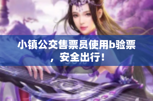 小镇公交售票员使用b验票，安全出行！