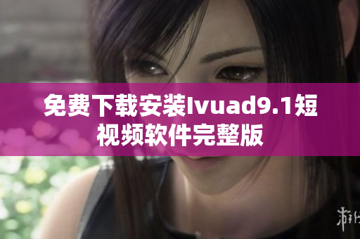 免费下载安装Ivuad9.1短视频软件完整版