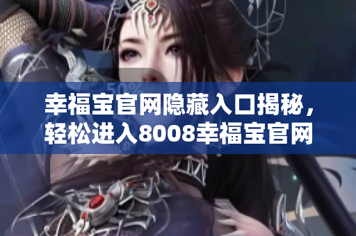 幸福宝官网隐藏入口揭秘，轻松进入8008幸福宝官网