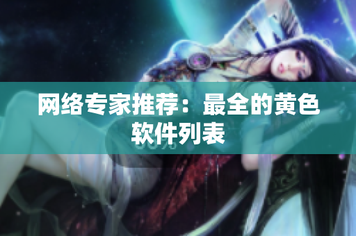 网络专家推荐：最全的黄色软件列表