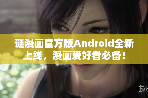 谜漫画官方版Android全新上线，漫画爱好者必备！