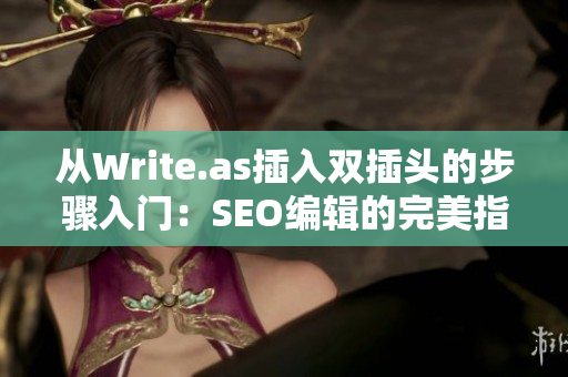 从Write.as插入双插头的步骤入门：SEO编辑的完美指南