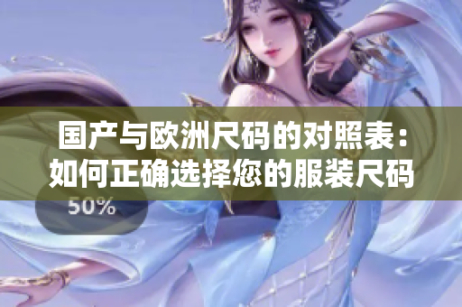 国产与欧洲尺码的对照表：如何正确选择您的服装尺码