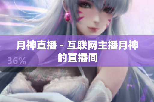 月神直播 - 互联网主播月神的直播间