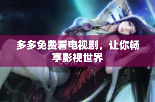 多多免费看电视剧，让你畅享影视世界