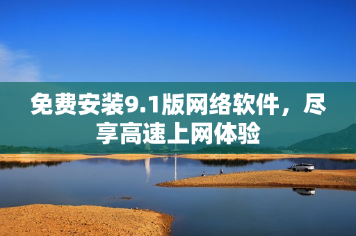 免费安装9.1版网络软件，尽享高速上网体验