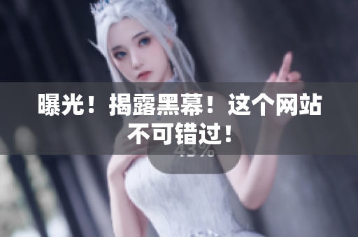 曝光！揭露黑幕！这个网站不可错过！