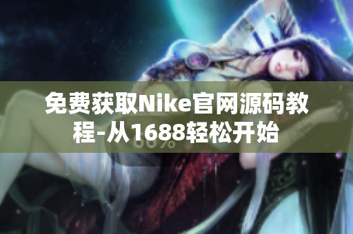 免费获取Nike官网源码教程-从1688轻松开始