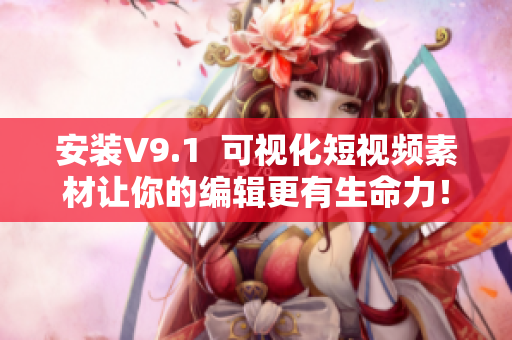 安装V9.1  可视化短视频素材让你的编辑更有生命力！