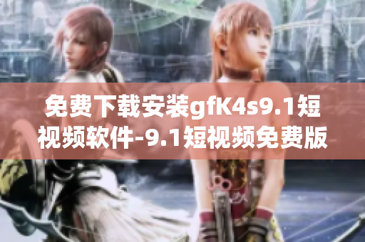免费下载安装gfK4s9.1短视频软件-9.1短视频免费版