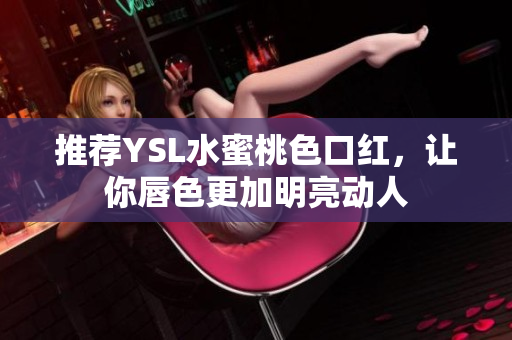 推荐YSL水蜜桃色口红，让你唇色更加明亮动人