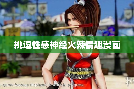 挑逗性感神经火辣情趣漫画
