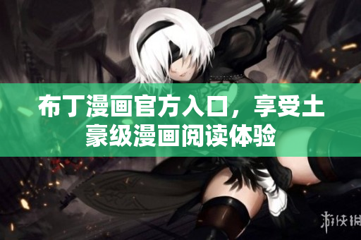 布丁漫画官方入口，享受土豪级漫画阅读体验