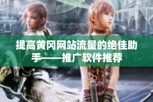 提高黄冈网站流量的绝佳助手——推广软件推荐