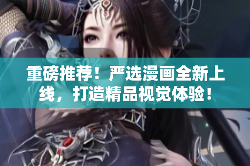 重磅推荐！严选漫画全新上线，打造精品视觉体验！