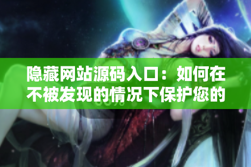 隐藏网站源码入口：如何在不被发现的情况下保护您的网站？