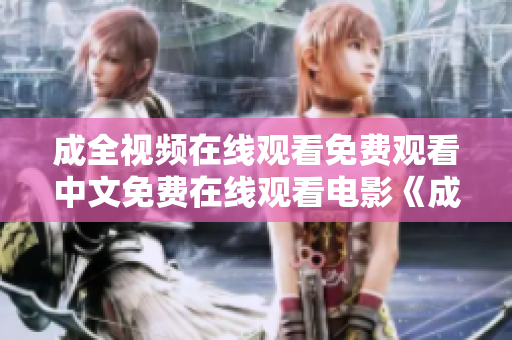 成全视频在线观看免费观看中文免费在线观看电影《成全视频》中文版
