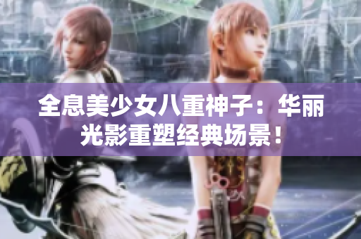 全息美少女八重神子：华丽光影重塑经典场景！