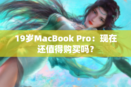 19岁MacBook Pro：现在还值得购买吗？