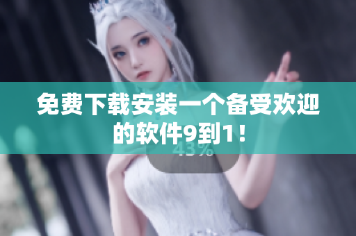 免费下载安装一个备受欢迎的软件9到1！