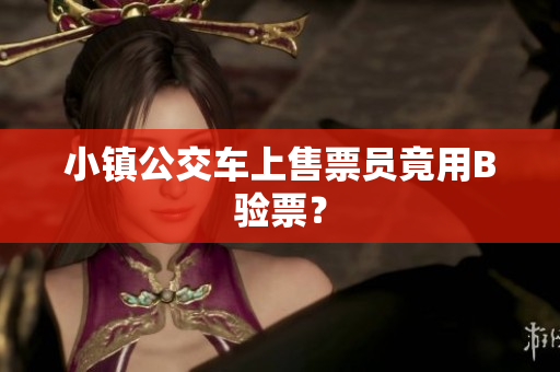 小镇公交车上售票员竟用B验票？