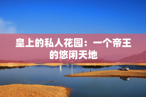皇上的私人花园：一个帝王的悠闲天地