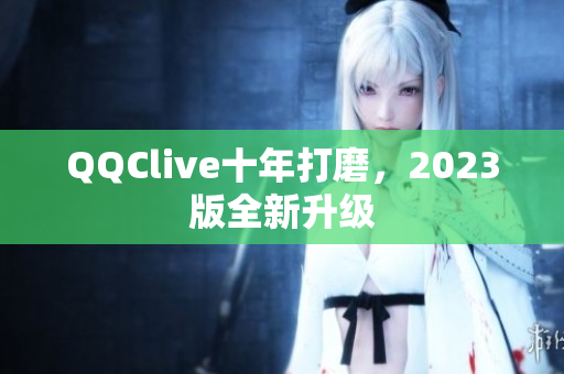 QQClive十年打磨，2023版全新升级