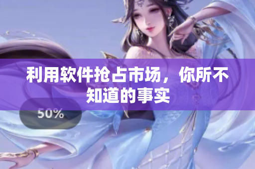 利用软件抢占市场，你所不知道的事实