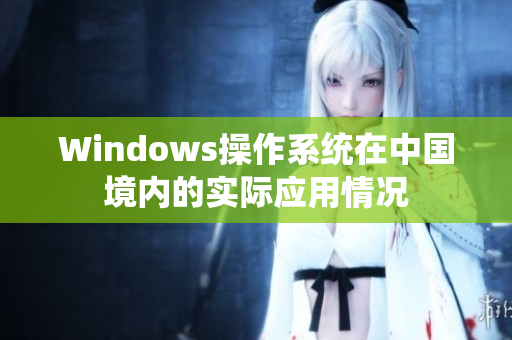 Windows操作系统在中国境内的实际应用情况