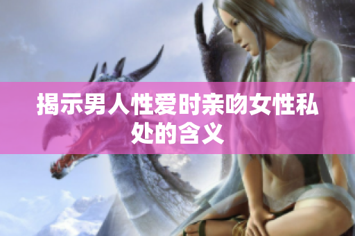 揭示男人性爱时亲吻女性私处的含义