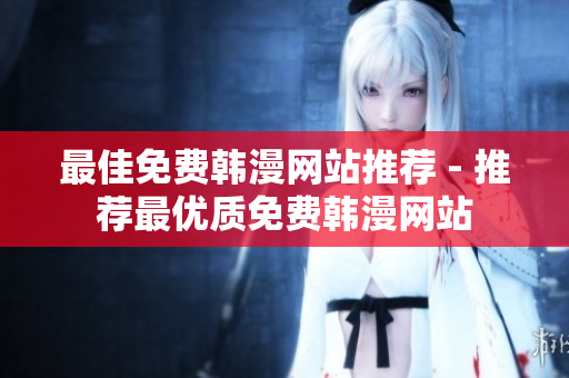 最佳免费韩漫网站推荐 - 推荐最优质免费韩漫网站