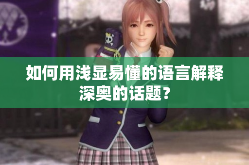 如何用浅显易懂的语言解释深奥的话题？