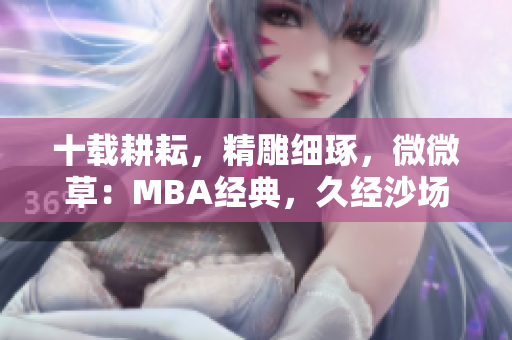 十载耕耘，精雕细琢，微微草：MBA经典，久经沙场。