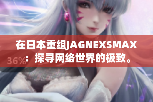 在日本重组JAGNEXSMAX：探寻网络世界的极致。