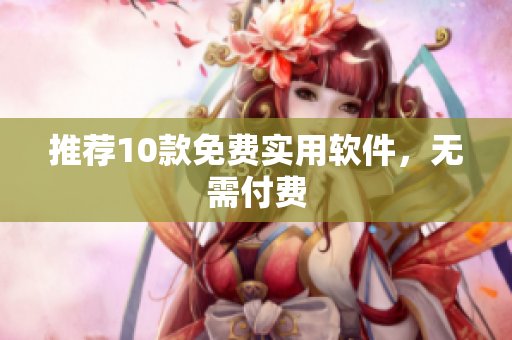 推荐10款免费实用软件，无需付费