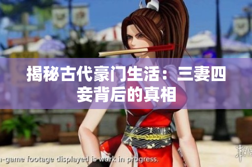 揭秘古代豪门生活：三妻四妾背后的真相