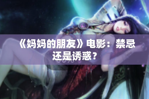 《妈妈的朋友》电影：禁忌还是诱惑？