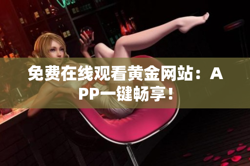免费在线观看黄金网站：APP一键畅享！