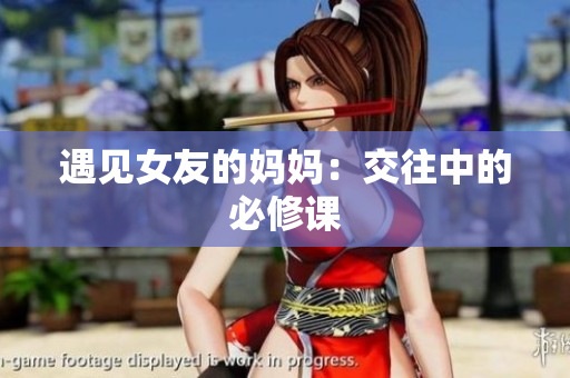 遇见女友的妈妈：交往中的必修课