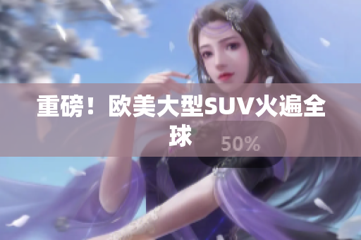 重磅！欧美大型SUV火遍全球