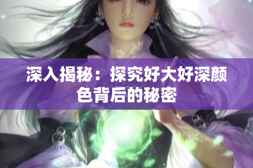 深入揭秘：探究好大好深颜色背后的秘密