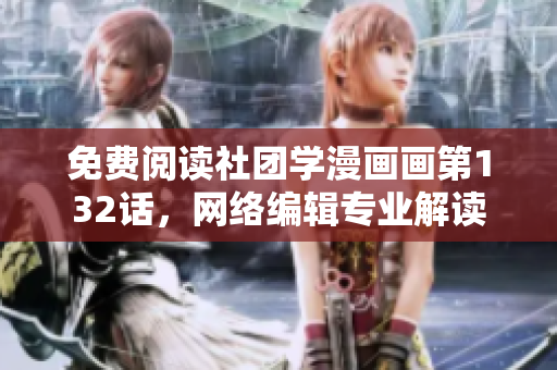 免费阅读社团学漫画画第132话，网络编辑专业解读