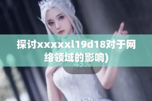 探讨xxxxxl19d18对于网络领域的影响)